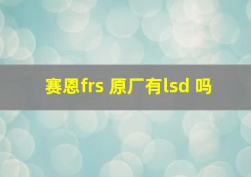 赛恩frs 原厂有lsd 吗